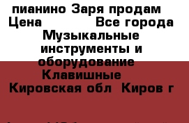  пианино Заря продам › Цена ­ 5 000 - Все города Музыкальные инструменты и оборудование » Клавишные   . Кировская обл.,Киров г.